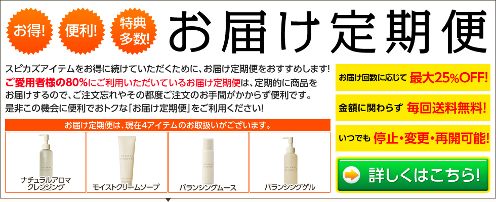 便利でおトクなお届け定期便　スピカズアイテムをお得に続けていただくために、お届け定期便をおすすめします！！定期的に商品をお届けするので、ご注文忘れやその都度のご注文の手間がかからず便利です。是非この機会に便利でおトクなお届け定期便をご利用ください！現在お届け定期便では4アイテムをお取扱い中です。